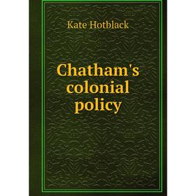 

Книга Chatham's colonial policy. Kate Hotblack