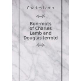 

Книга Bon-mots of Charles Lamb and Douglas Jerrold. Charles Lamb