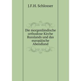 

Книга Die morgenländische orthodoxe Kirche Russlands und das europäische Abendland. J. F. H. Schlosser