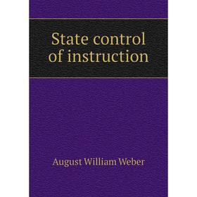 

Книга State control of instruction. August William Weber