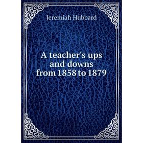 

Книга A teacher's ups and downs from 1858 to 1879. Jeremiah Hubbard