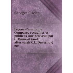 

Книга Leçons d'anatomie comparée recuellies et publiées sous ses yeux par C Duméril (and afterwards CL Duvernoy) etc