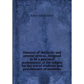 

Книга Diseases of the heart and arterial system, designed to be a practical presentation of the subject for the use of students and practitioners