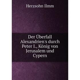 

Книга Der Überfall Alexandrien's durch Peter I., König von Jerusalem und Cypern. Herzsohn Ilmm