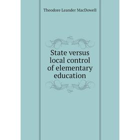 

Книга State versus local control of elementary education. Theodore Leander MacDowell