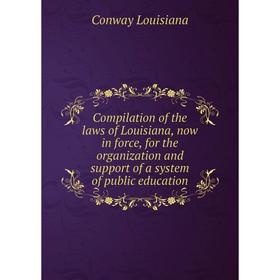 

Книга Compilation of the laws of Louisiana, now in force, for the organization and support of a system of public education. Conway Louisiana