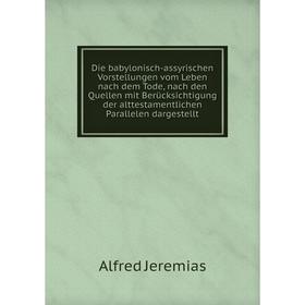 

Книга Die babylonisch-assyrischen Vorstellungen vom Leben nach dem Tode, nach den Quellen mit Berücksichtigung der alttestamentlichen Parallelen darge