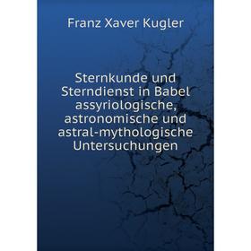 

Книга Sternkunde und Sterndienst in Babel assyriologische, astronomische und astral-mythologische Untersuchungen. Franz Xaver Kugler