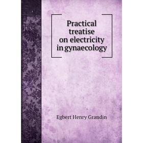 

Книга Practical treatise on electricity in gynaecology. Egbert Henry Grandin