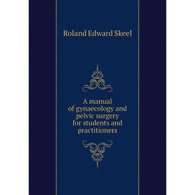 

Книга A manual of gynaecology and pelvic surgery for students and practitioners. Roland Edward Skeel