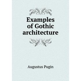 

Книга Examples of Gothic architecture. Augustus Pugin