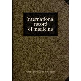 

Книга International record of medicine. Washington Institute of Medicine