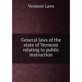 

Книга General laws of the state of Vermont relating to public instruction. Vermont Laws