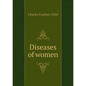 

Книга Diseases of women. Charles Gardner Child