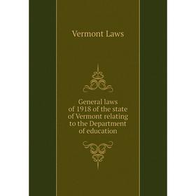 

Книга General laws of 1918 of the state of Vermont relating to the Department of education. Vermont Laws