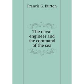 

Книга The naval engineer and the command of the sea. Francis G. Burton