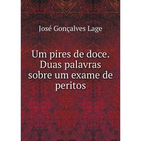 

Книга Um pires de doce. Duas palavras sobre um exame de peritos. José Gonçalves Lage
