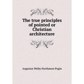 

Книга The true principles of pointed or Christian architecture. Augustus Welby Northmore Pugin