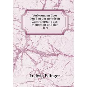 

Книга Vorlesungen über den Bau der nervösen Zentralorgane des Menschen und der Tiere. Ludwig Edinger