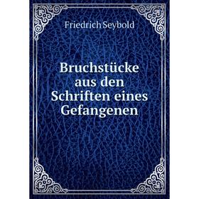 

Книга Bruchstücke aus den Schriften eines Gefangenen. Friedrich Seybold