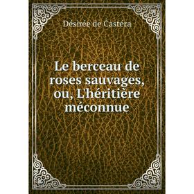 

Книга Le berceau de roses sauvages, ou, L'héritière méconnue