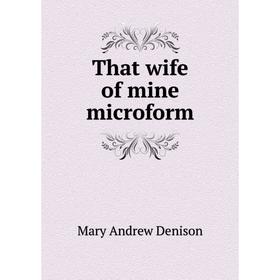 

Книга That wife of mine microform. Mary Andrew Denison