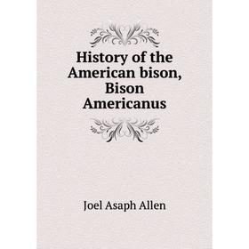

Книга History of the American bison, Bison Americanus. Joel Asaph Allen