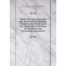 

Книга Notes of a tour through the provinces of Quebec, Ontario, Manitoba, and the North-West Territory of the Dominion of Canada microform
