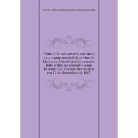 

Книга Pintura de um outeiro nocturno e um saráp musical ás portas de Lisboa no fim do seculo passade, feita e lida no primeiro serão litterario