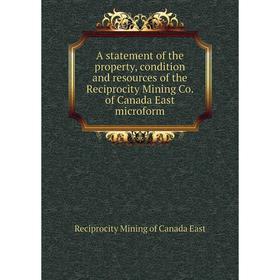 

Книга A statement of the property, condition and resources of the Reciprocity Mining Co. of Canada East microform. Reciprocity Mining of Canada East