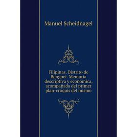 

Книга Filipinas. Distrito de Benguet. Memoria descriptiva y económica, acompañada del primer plan-cróquis del mismo. Manuel Scheidnagel