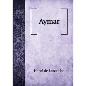 

Книга Aymar. Henri de Latouche
