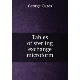 

Книга Tables of sterling exchange microform. George Oates