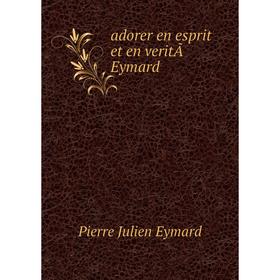 

Книга Adorer en esprit et en veritÃ Eymard. Pierre Julien Eymard