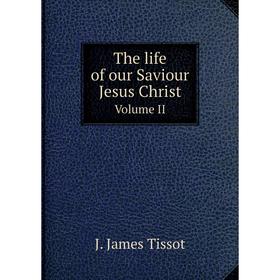 

Книга The life of our Saviour Jesus Christ. Volume II. J. James Tissot