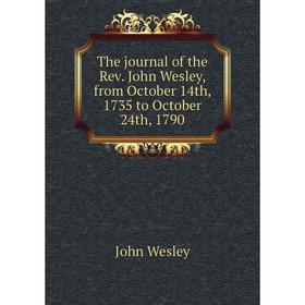 

Книга The journal of the Rev. John Wesley, from October 14th, 1735 to October 24th, 1790. John Wesley