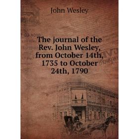 

Книга The journal of the Rev. John Wesley, from October 14th, 1735 to October 24th, 1790. John Wesley