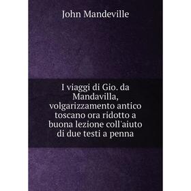 

Книга I viaggi di Gio. da Mandavilla, volgarizzamento antico toscano ora ridotto a buona lezione coll'aiuto di due testi a penna. John Mandeville