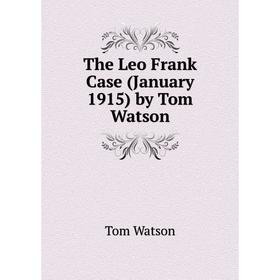 

Книга The Leo Frank Case (January 1915) by Tom Watson. Tom Watson