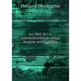 

Книга Az 1861-ki i. e. ezernyolcszázhatvanegy magyar országgyülés. Hungary. Országgylés