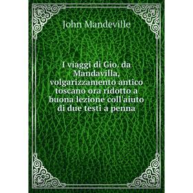 

Книга I viaggi di Gio. da Mandavilla, volgarizzamento antico toscano ora ridotto a buona lezione coll'aiuto di due testi a penna. John Mandeville