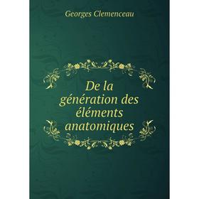 

Книга De la génération des éléments anatomiques. Georges Clemenceau