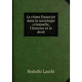 

Книга Le crime financier dans la sociologie criminelle, l'histoire et le droit