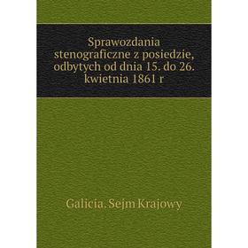 

Книга Sprawozdania stenograficzne z posiedzie, odbytych od dnia 15. do 26. kwietnia 1861 r. Galicia. Sejm Krajowy