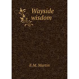 

Книга Wayside wisdom. E. M. Martin