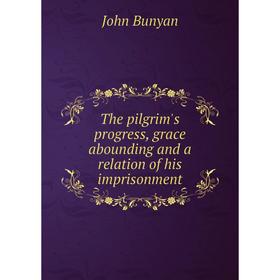 

Книга The pilgrim's progress, grace abounding and a relation of his imprisonment. John Bunyan