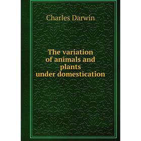 

Книга The variation of animals and plants under domestication. Darwin Charles