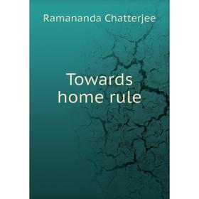 

Книга Towards home rule. Ramananda Chatterjee