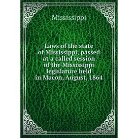 

Книга Laws of the state of Mississippi, passed at a called session of the Mississippi legislature held in Macon, August, 1864