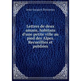 

Книга Lettres de deux amans, habitans d'une petite ville au pied des Alpes Recueillies et publiées